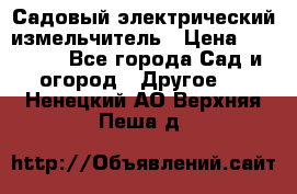 Садовый электрический измельчитель › Цена ­ 17 000 - Все города Сад и огород » Другое   . Ненецкий АО,Верхняя Пеша д.